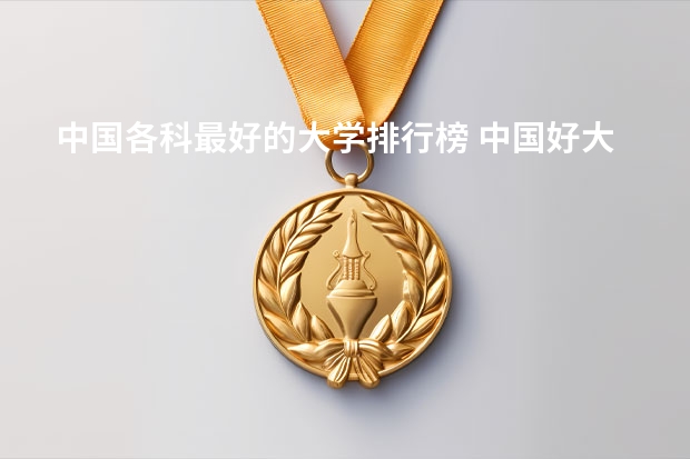 中国各科最好的大学排行榜 中国好大学排名全国排名榜