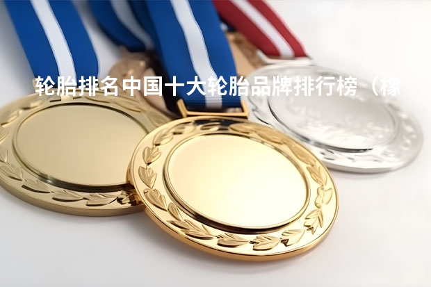 轮胎排名中国十大轮胎品牌排行榜（橡胶水管品牌哪家好?）