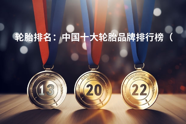轮胎排名：中国十大轮胎品牌排行榜（十大轮胎品牌排行榜）