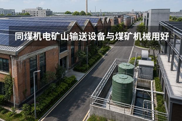 同煤机电矿山输送设备与煤矿机械用好、管好、修好