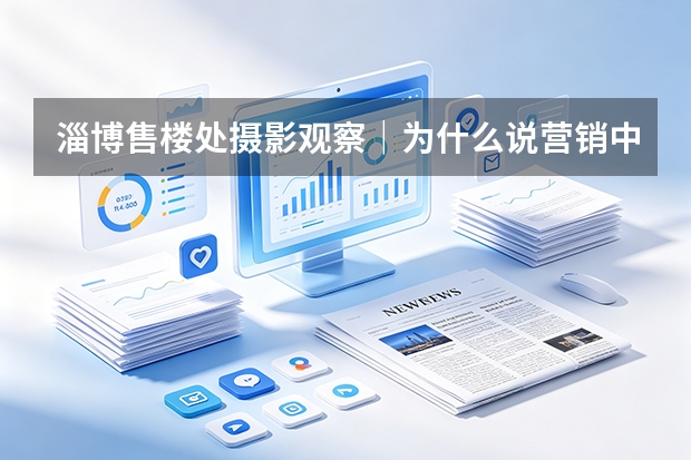 淄博售楼处摄影观察｜为什么说营销中心是楼盘的第一套样板间？