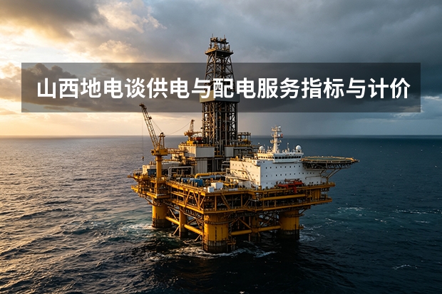 山西地电谈供电与配电服务指标与计价