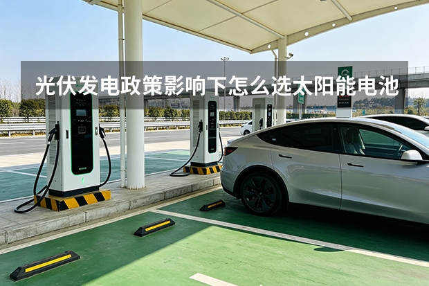 光伏发电政策影响下怎么选太阳能电池与光伏组件