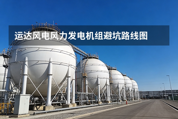 运达风电风力发电机组避坑路线图