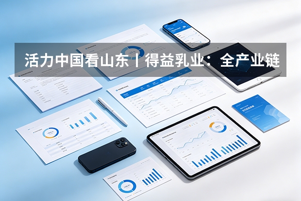 活力中国看山东丨得益乳业：全产业链科技赋能，引领低温奶品质与消费升级