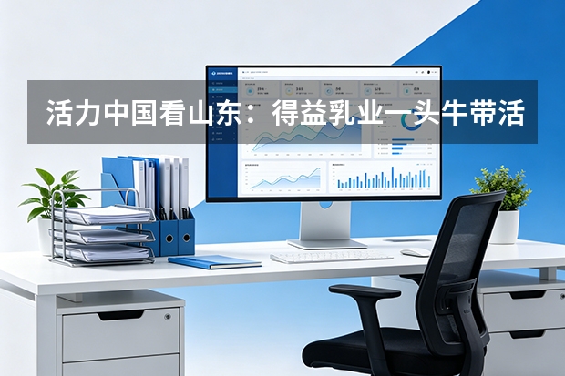 活力中国看山东：得益乳业一头牛带活一方产业