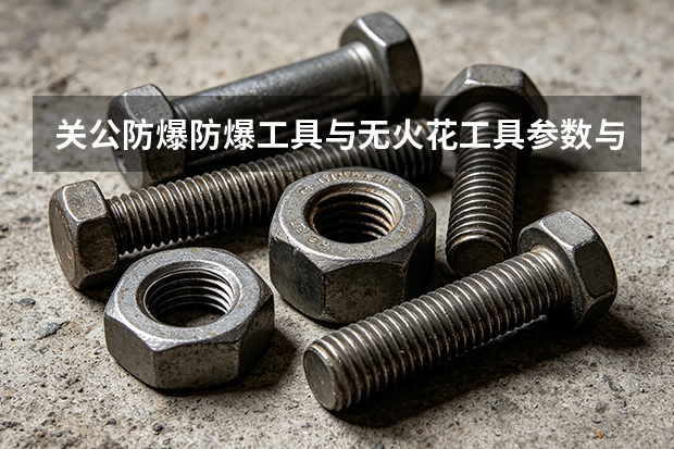 关公防爆防爆工具与无火花工具参数与标准对照