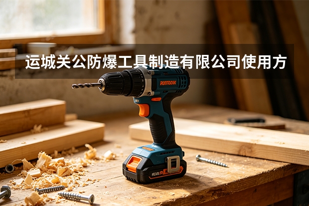 运城关公防爆工具制造有限公司使用方法与注意事项