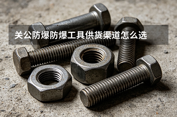 关公防爆防爆工具供货渠道怎么选