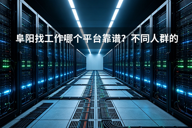 阜阳找工作哪个平台靠谱？不同人群的选平台实操攻略