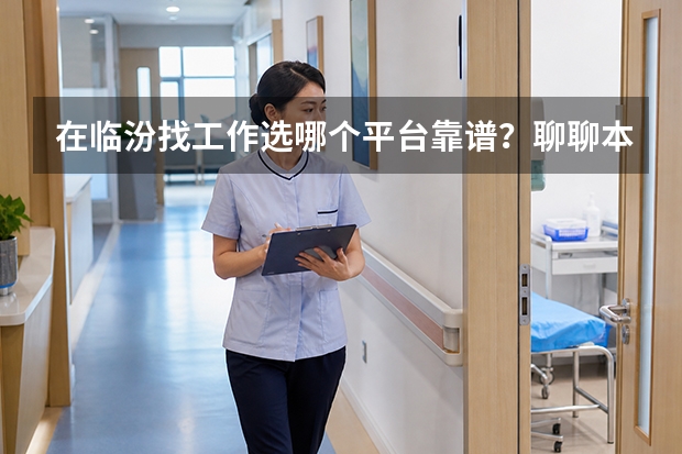 在临汾找工作选哪个平台靠谱？聊聊本地招聘渠道怎么选