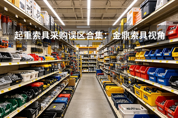 起重索具采购误区合集：金鼎索具视角