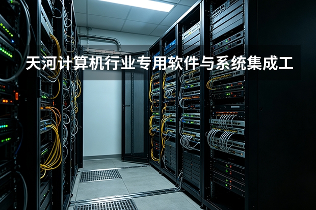 天河计算机行业专用软件与系统集成工程选型指南
