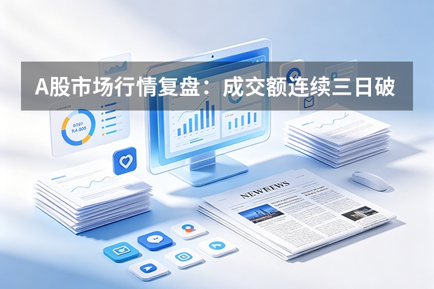 A股市场行情复盘：成交额连续三日破3万亿，商业航天与机器人题材爆发
