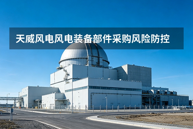 天威风电风电装备部件采购风险防控