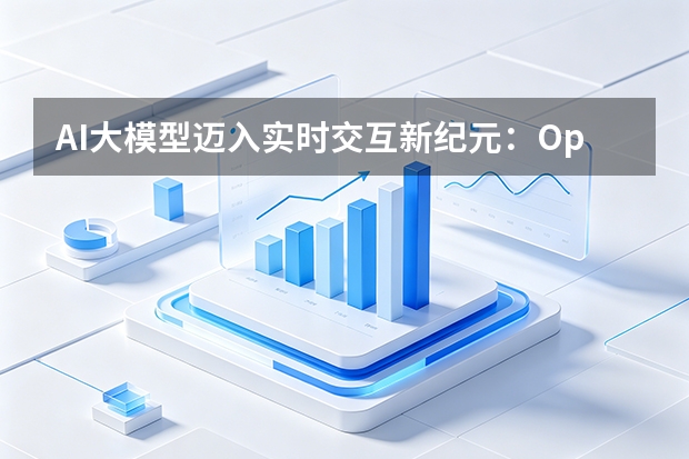 AI大模型迈入实时交互新纪元：OpenAI与DeepSeek引爆新一轮资本与技术竞赛