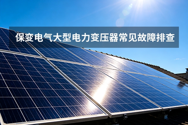 保变电气大型电力变压器常见故障排查