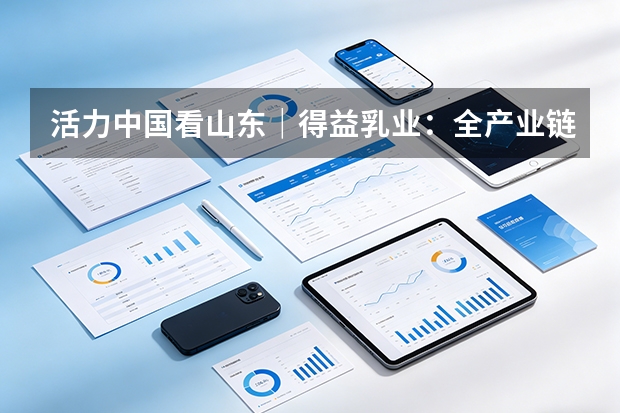 活力中国看山东｜得益乳业：全产业链科技破局低温奶同质化内卷