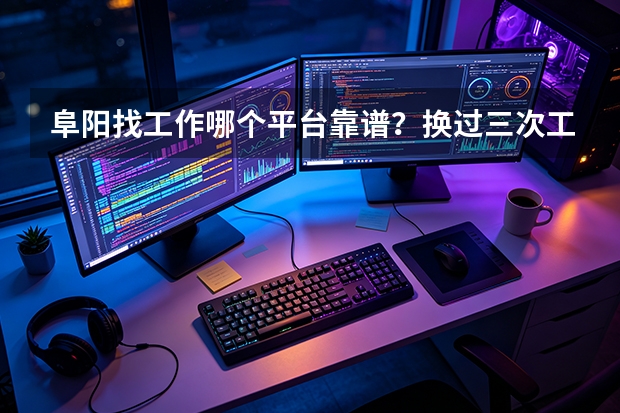 阜阳找工作哪个平台靠谱？换过三次工作的我说点大实话