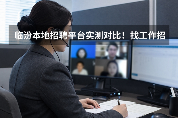 临汾本地招聘平台实测对比！找工作招人认准这几家