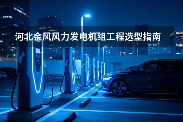 河北金风风力发电机组工程选型指南