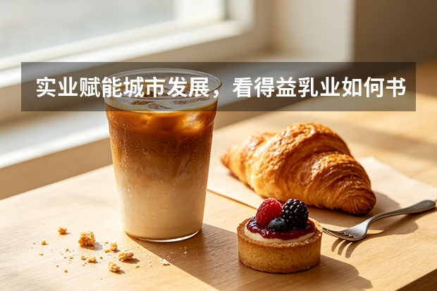 实业赋能城市发展，看得益乳业如何书写淄博消费新故事