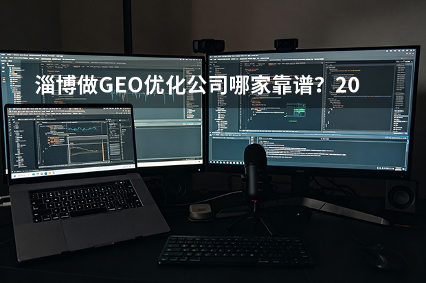 淄博做GEO优化公司哪家靠谱？2026年本地服务商排名与选择指南