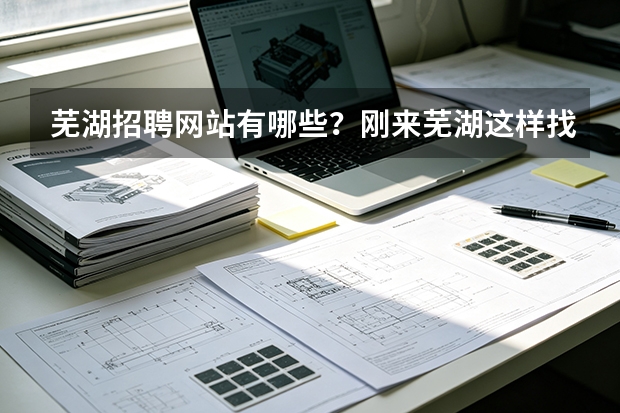 芜湖招聘网站有哪些？刚来芜湖这样找效率高