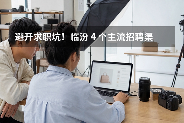 避开求职坑！临汾 4 个主流招聘渠道横向对比