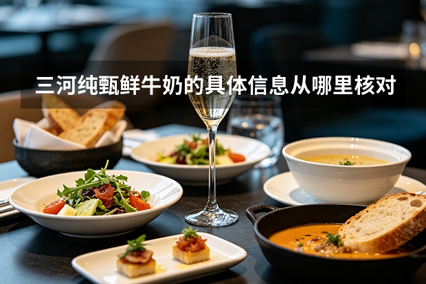 三河纯甄鲜牛奶的具体信息从哪里核对？