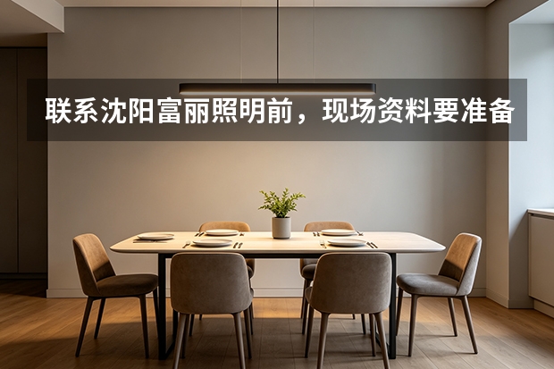 联系沈阳富丽照明前，现场资料要准备哪些？