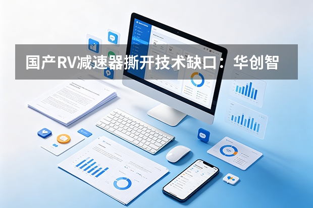 国产RV减速器撕开技术缺口：华创智驱联合哈工大攻克纳米级加工