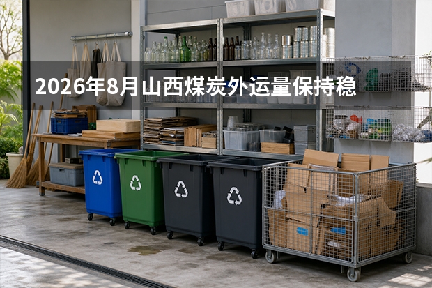 2026年8月山西煤炭外运量保持稳定增长