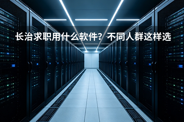长治求职用什么软件？不同人群这样选更高效