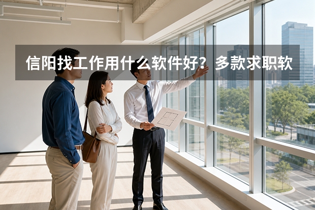 信阳找工作用什么软件好？多款求职软件深度测评