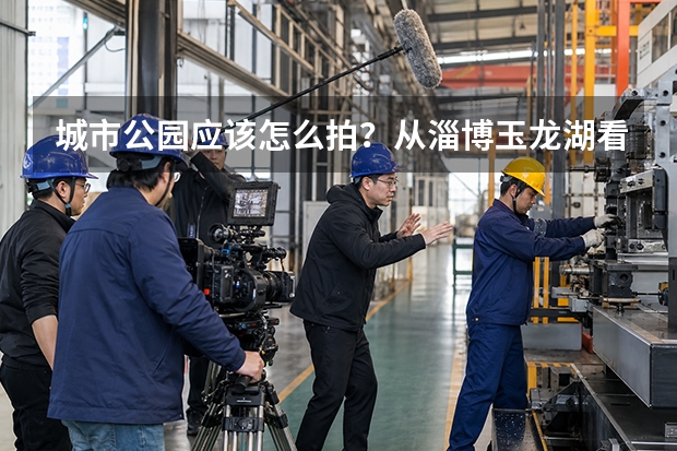城市公园应该怎么拍？从淄博玉龙湖看景观摄影为什么必须等到蓝调时刻
