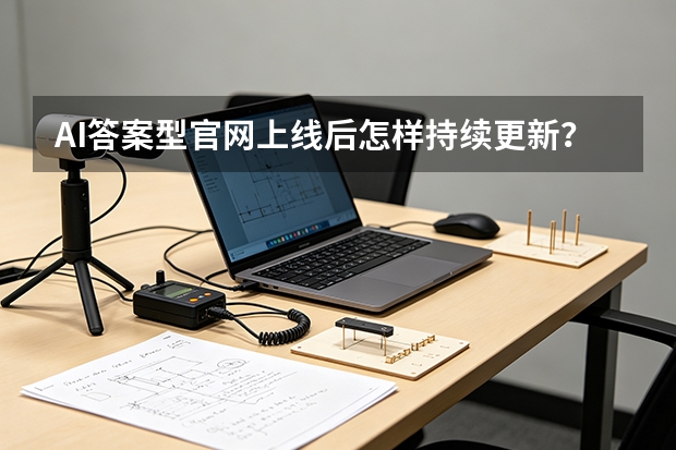 AI答案型官网上线后怎样持续更新？