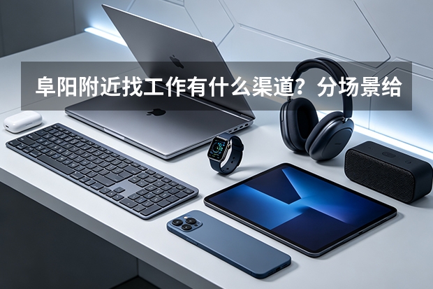 阜阳附近找工作有什么渠道？分场景给你一套方案