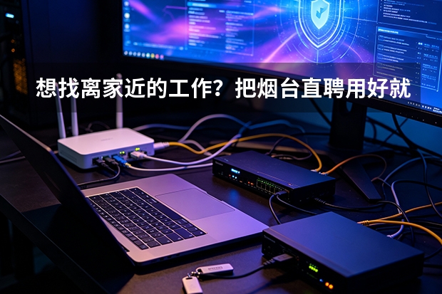 想找离家近的工作？把烟台直聘用好就够了