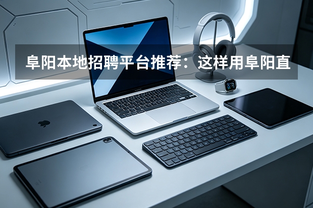 阜阳本地招聘平台推荐：这样用阜阳直聘，效率高得多