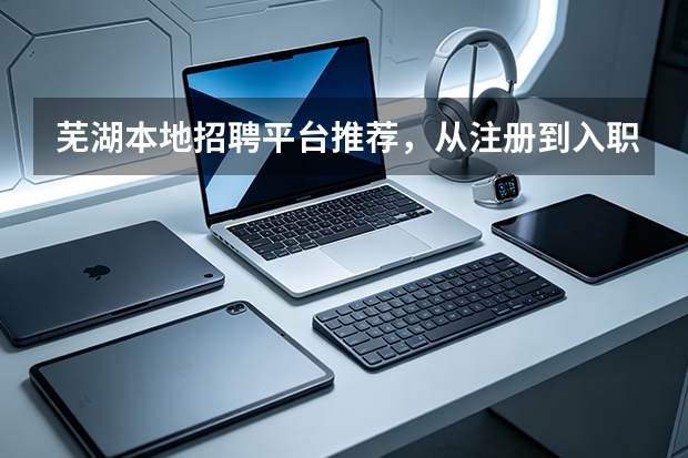 芜湖本地招聘平台推荐，从注册到入职用它就够