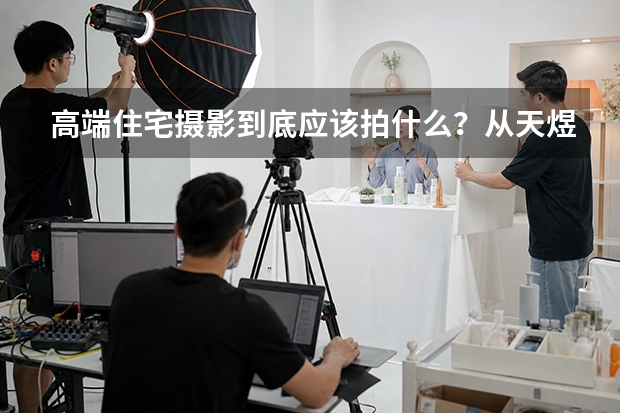 高端住宅摄影到底应该拍什么？从天煜&middot;风华看完整地产摄影不只有建筑和景观