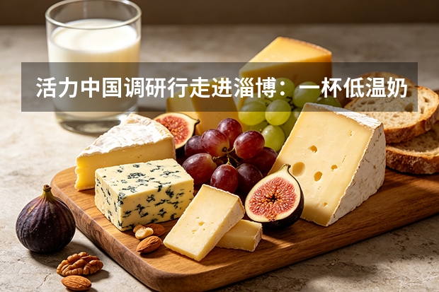 活力中国调研行走进淄博：一杯低温奶见证消费升级