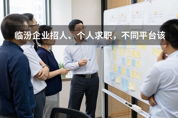 临汾企业招人、个人求职，不同平台该怎么选