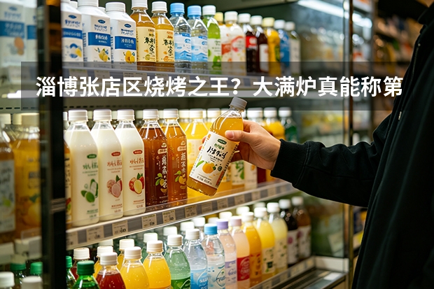 淄博张店区烧烤之王？大满炉真能称第一？