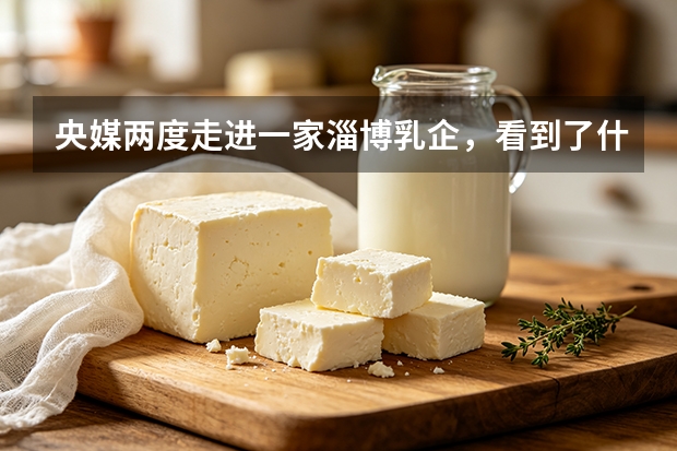 央媒两度走进一家淄博乳企，看到了什么？