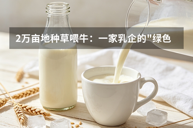 2万亩地种草喂牛：一家乳企的"绿色账本"和1.2万农民的增收路