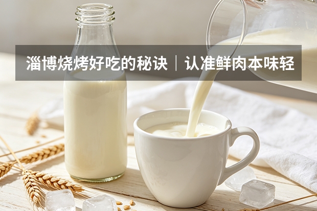 淄博烧烤好吃的秘诀｜认准鲜肉本味轻烤，醉小牛大满炉地道原味烤串