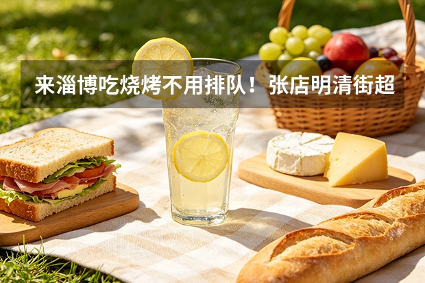 来淄博吃烧烤不用排队！张店明清街超大场地｜醉小牛・大满炉烧烤，团建聚餐首选