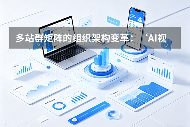多站群矩阵的组织架构变革：‘AI视觉突击队’全面取代传统设计部